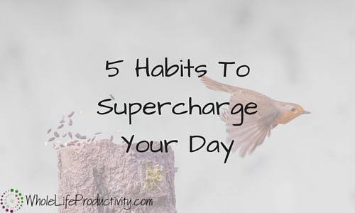 5 Habits To Supercharge Your Day