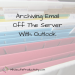 Archiving Email Off The Server With Outlook